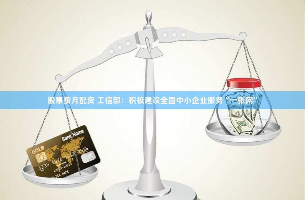 股票按月配资 工信部：积极建设全国中小企业服务“一张网”